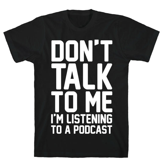 Don't Talk To Me I'm Listening To A Podcast White Print T-Shirt