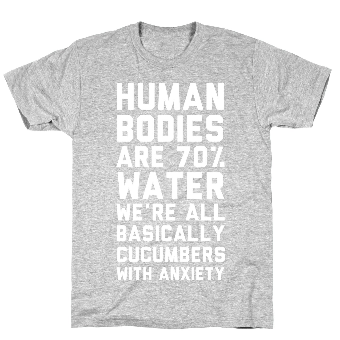 Human Bodies are 70% Water We're all Basically Cucumbers With Anxiety T-Shirt