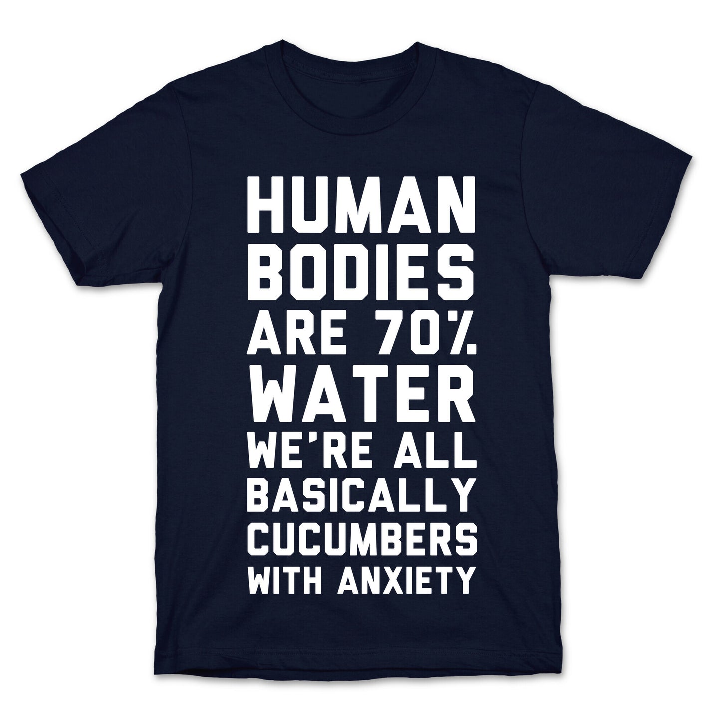 Human Bodies are 70% Water We're all Basically Cucumbers With Anxiety T-Shirt