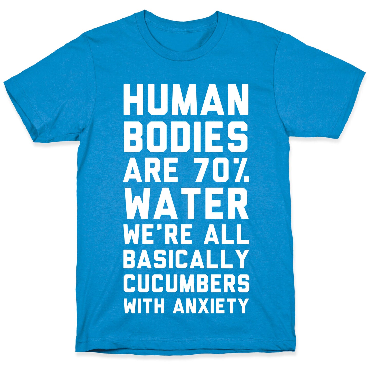 Human Bodies are 70% Water We're all Basically Cucumbers With Anxiety T-Shirt