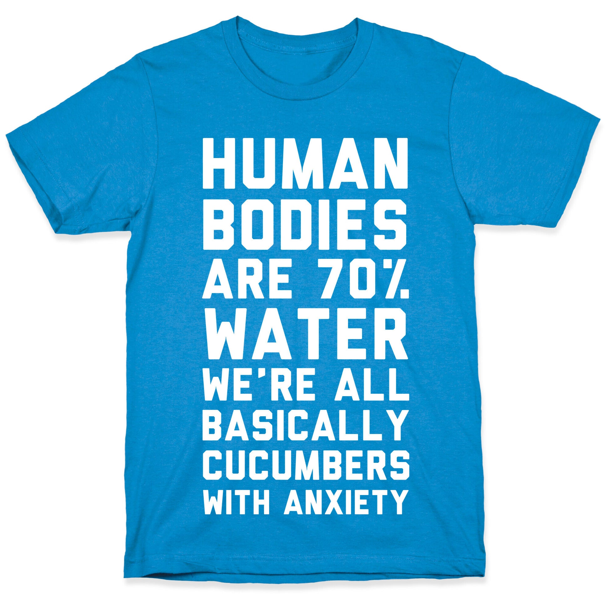 Human Bodies are 70% Water We're all Basically Cucumbers With Anxiety T-Shirt