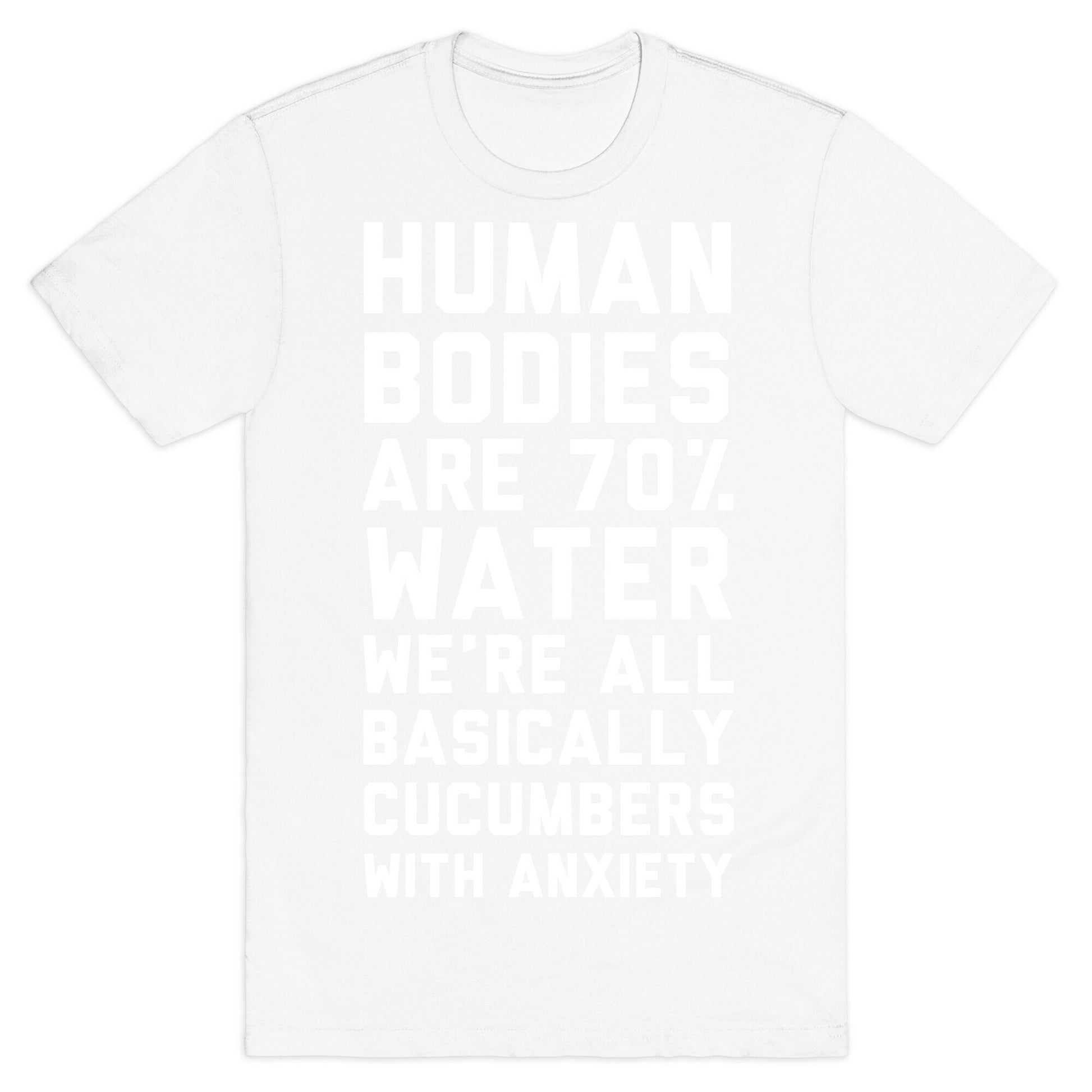 Human Bodies are 70% Water We're all Basically Cucumbers With Anxiety T-Shirt