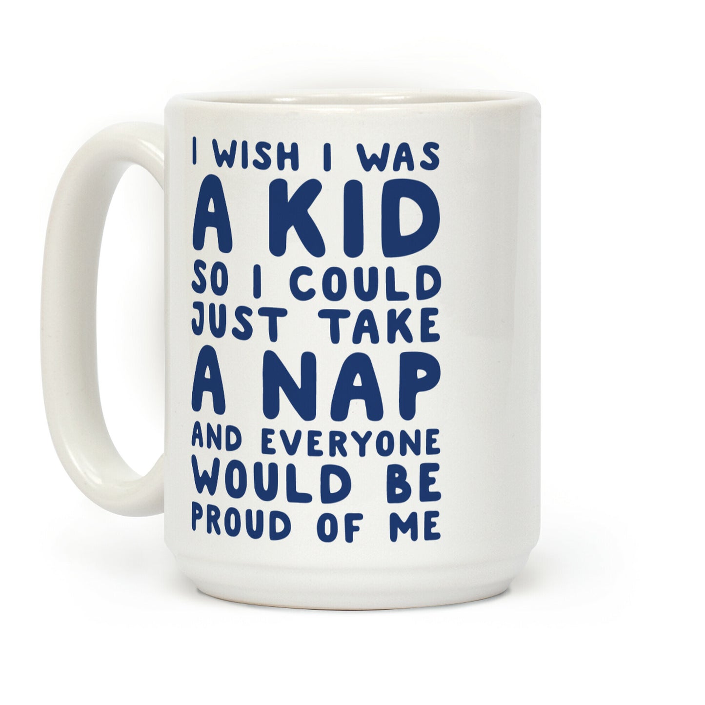 I Wish I was a Kid So I Could Just Take a Nap and Everyone Would Be Proud of Me Coffee Mug