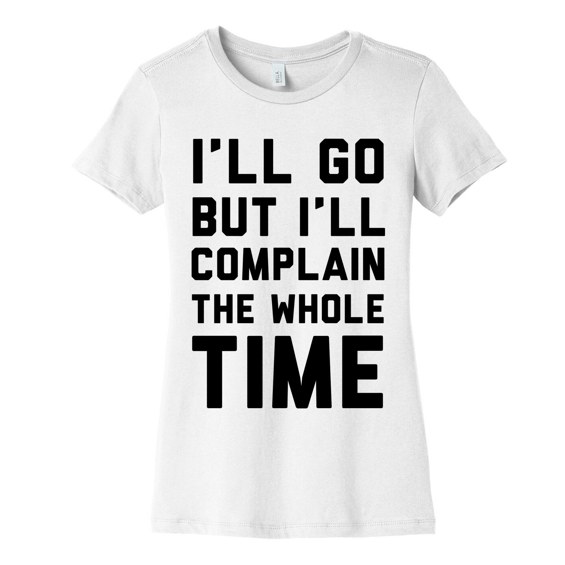 I'll Go But I'll Complain the Whole Time Women's Cotton Tee
