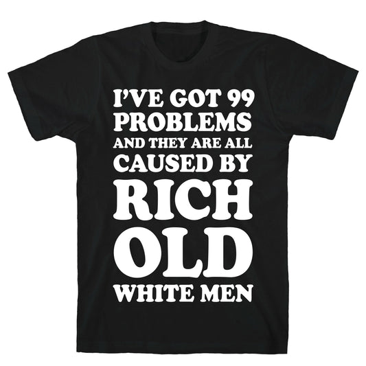 I've Got 99 Problems And They Are All Caused By Rich White Men T-Shirt