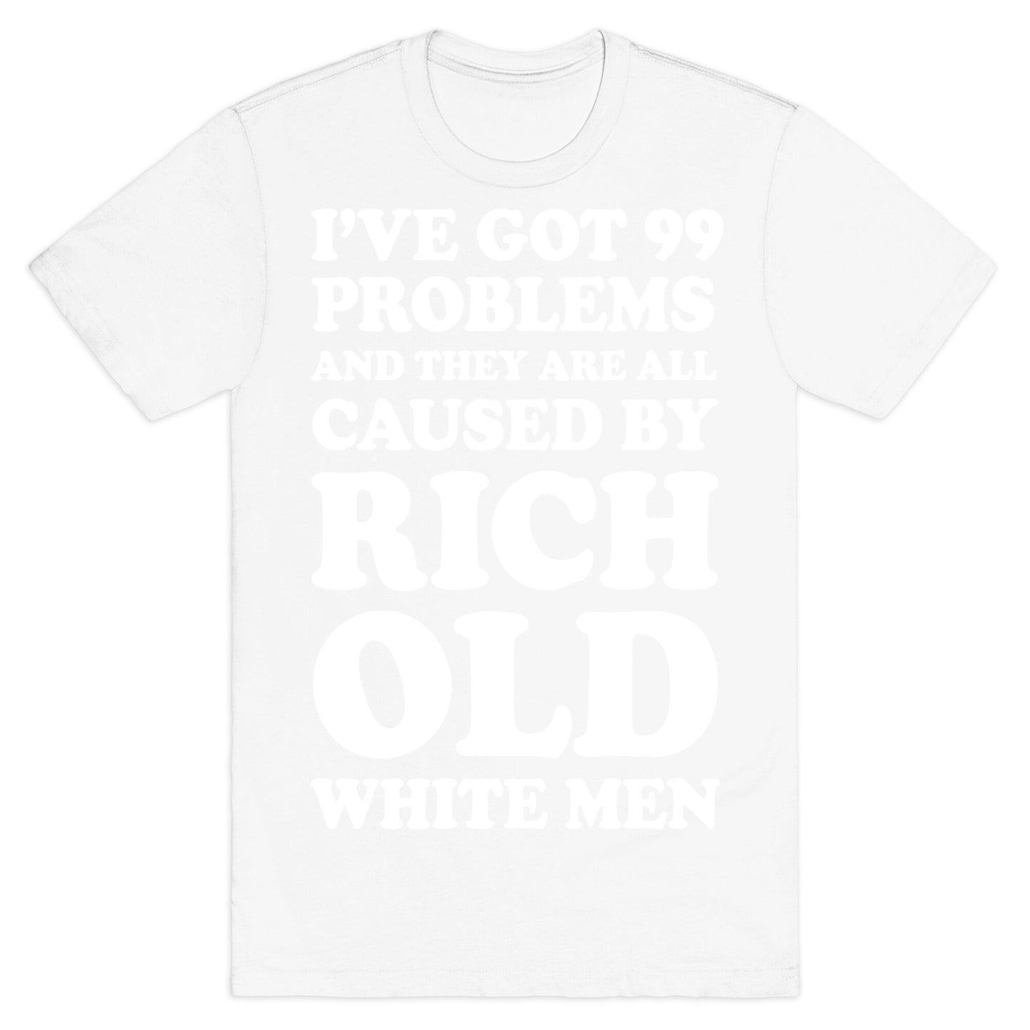 I've Got 99 Problems And They Are All Caused By Rich White Men T-Shirt