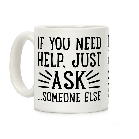 If You Need Help, Just Ask!... someone else Coffee Mug