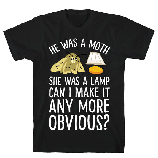 He Was A Moth She Was A Lamp Can I Make It Any More Obvious T-Shirt