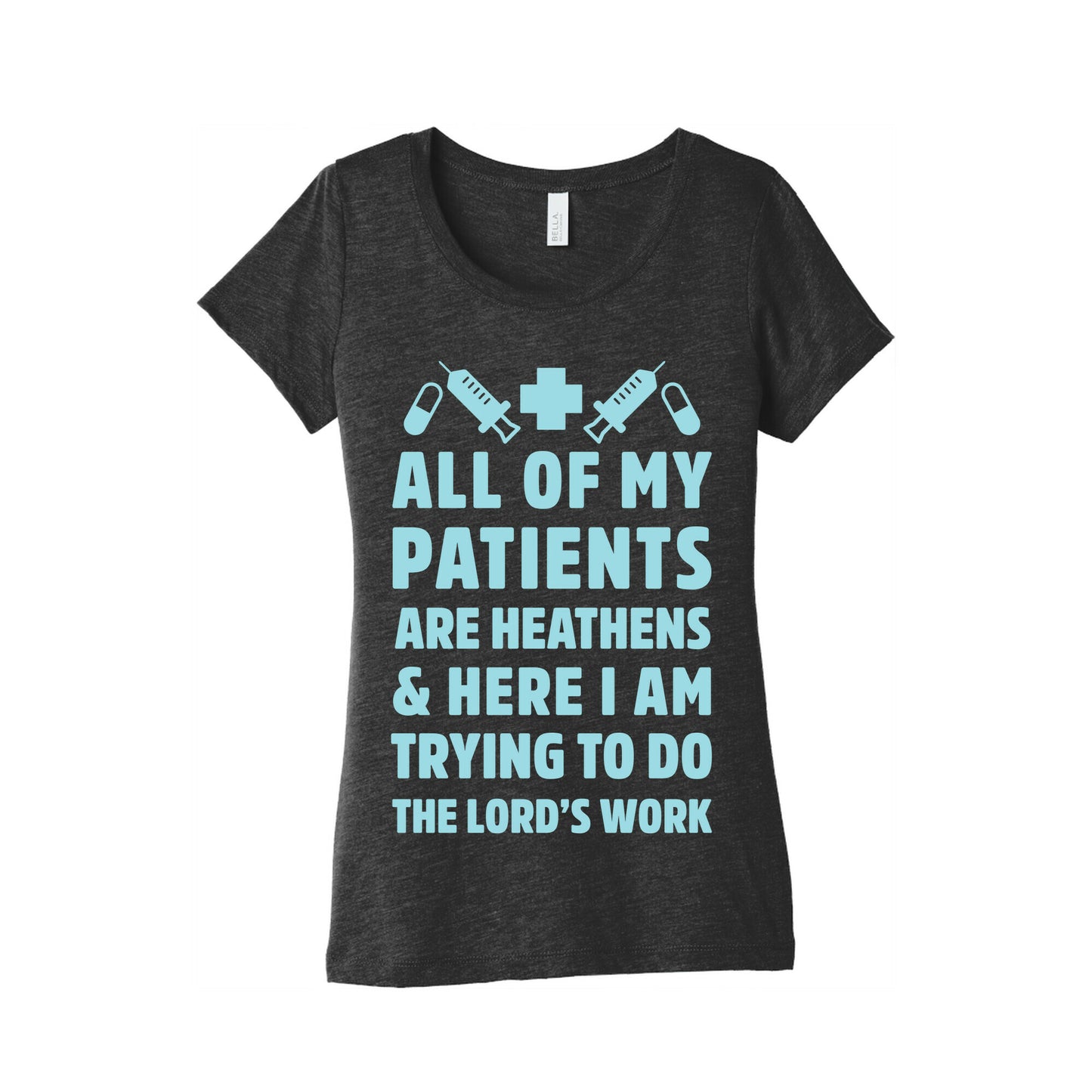 All of My Patients are Heathens and Here I am Trying to do The Lord's Work Women's Triblend Tee