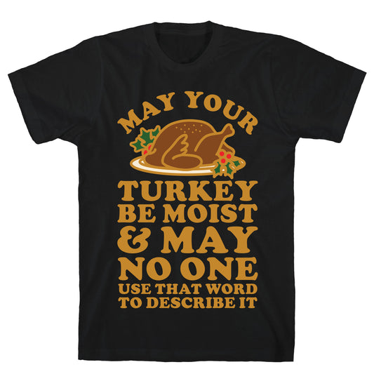 May Your Turkey Be Moist and May No One Use That Word to Describe It T-Shirt