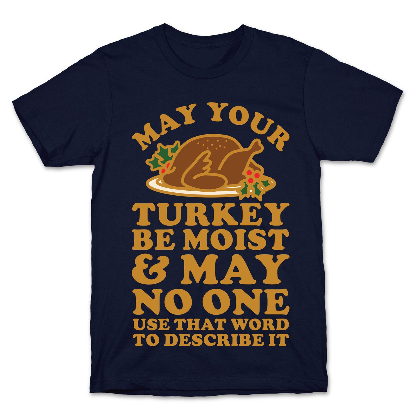 May Your Turkey Be Moist and May No One Use That Word to Describe It T-Shirt