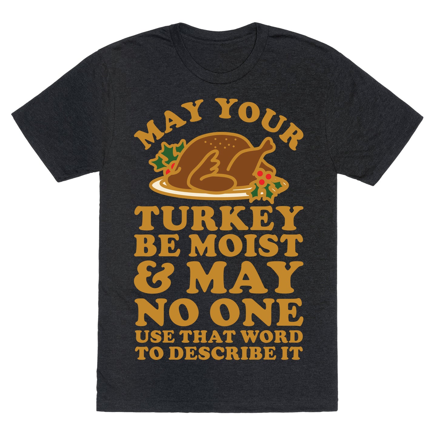 May Your Turkey Be Moist and May No One Use That Word to Describe It Unisex Triblend Tee