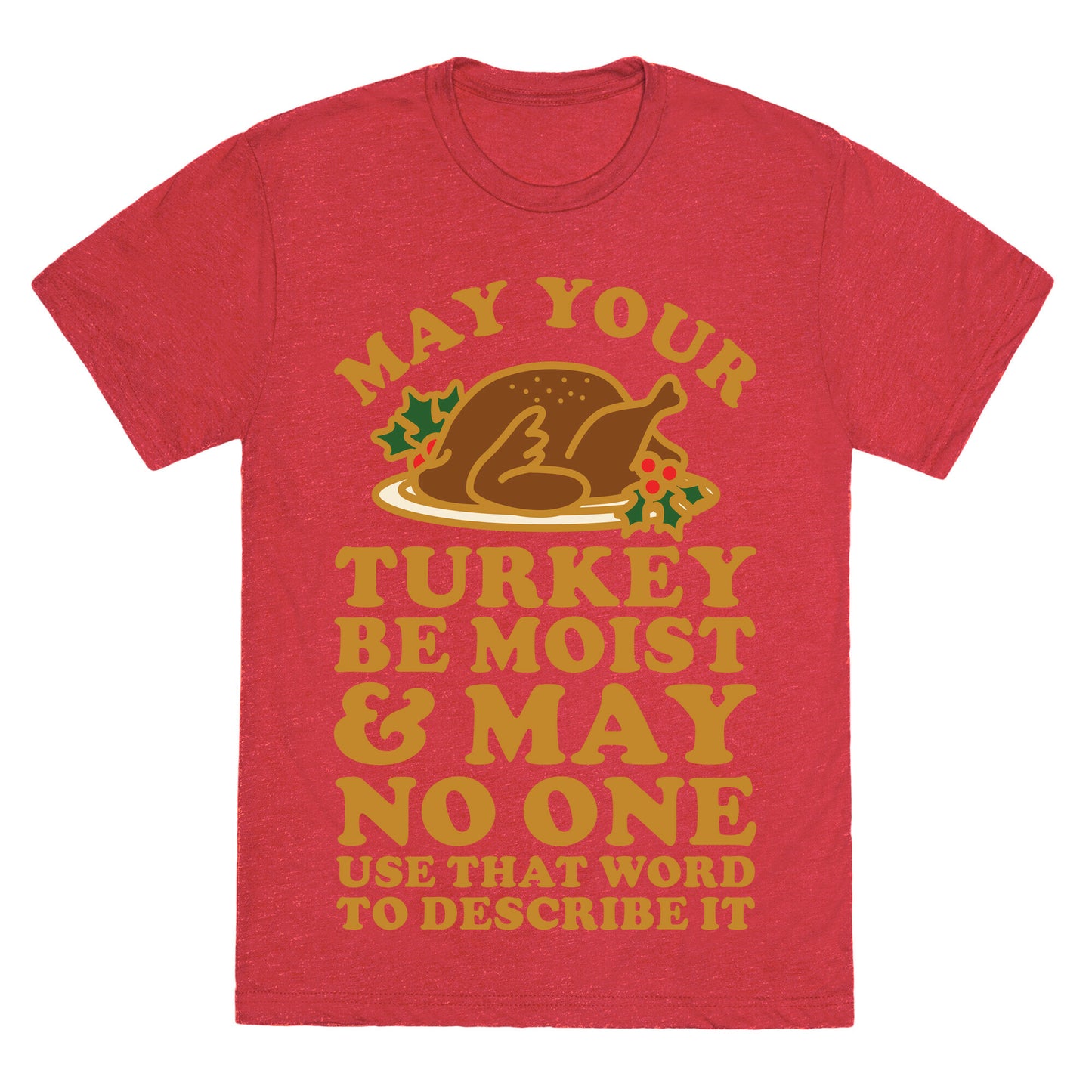 May Your Turkey Be Moist and May No One Use That Word to Describe It Unisex Triblend Tee