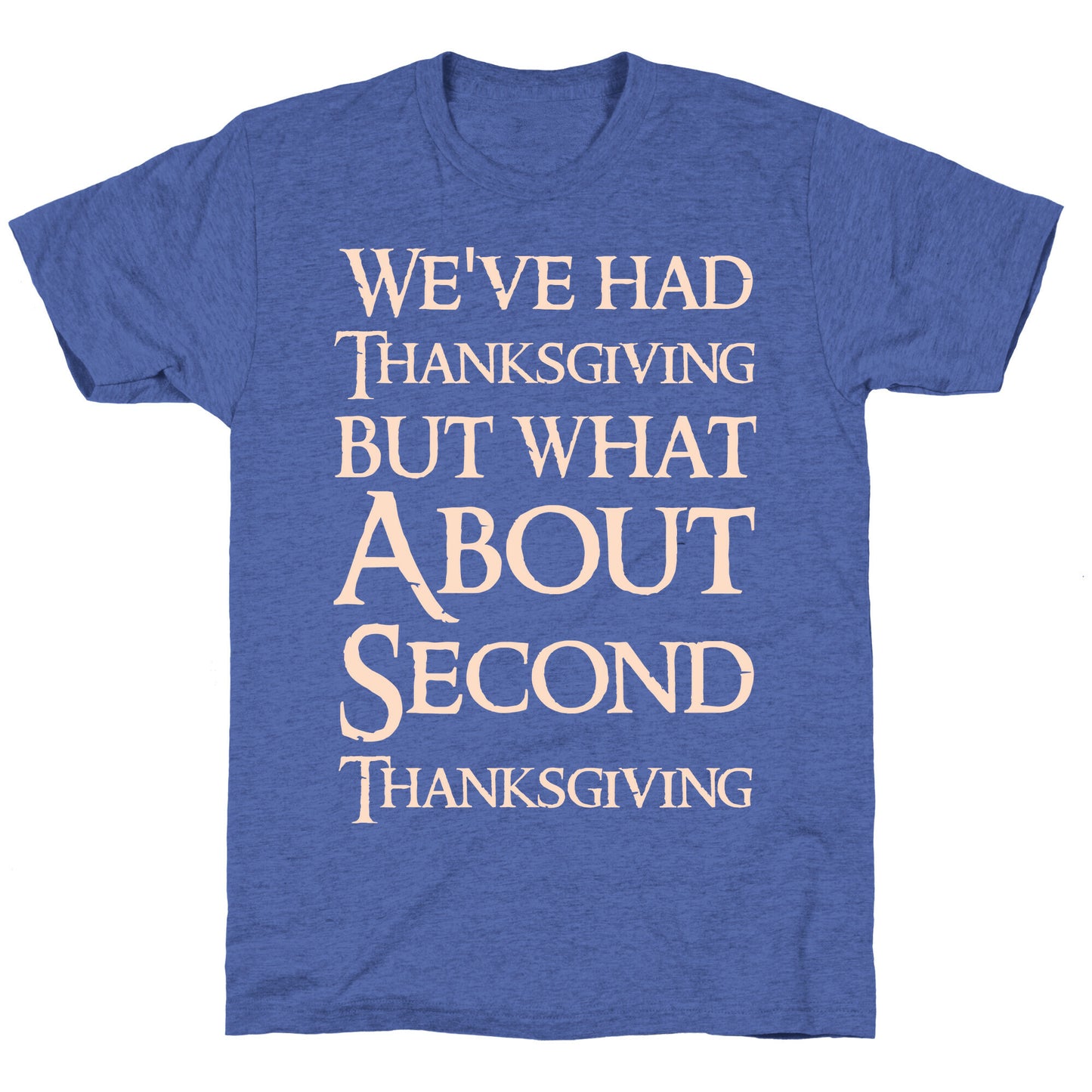 We've Had Thanksgiving But What About Second Thanksgiving Unisex Triblend Tee