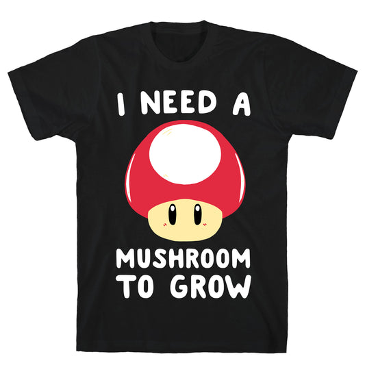 I Need a Mushroom to Grow - Mario T-Shirt