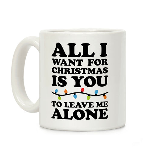 All I Want For Christmas Is You To Leave Me Alone Coffee Mug