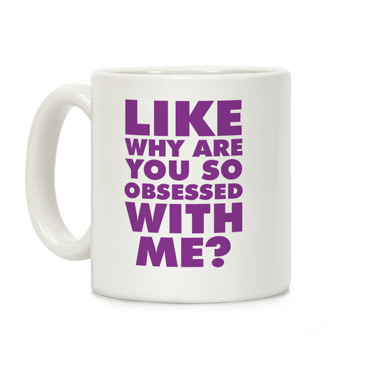 Like Why Are You So Obsessed with Me Coffee Mug