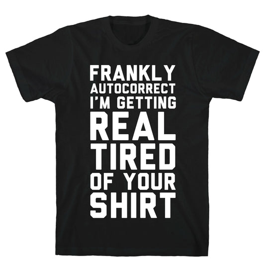Frankly Autocorrect I'm Getting Real Tired of Your Shirt T-Shirt
