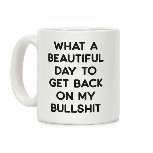 What A Beautiful Day To Get Back On My Bullshit Coffee Mug