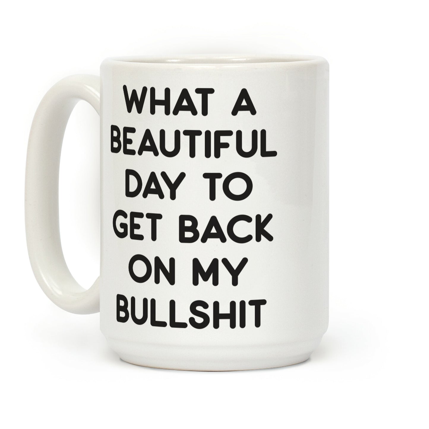 What A Beautiful Day To Get Back On My Bullshit Coffee Mug