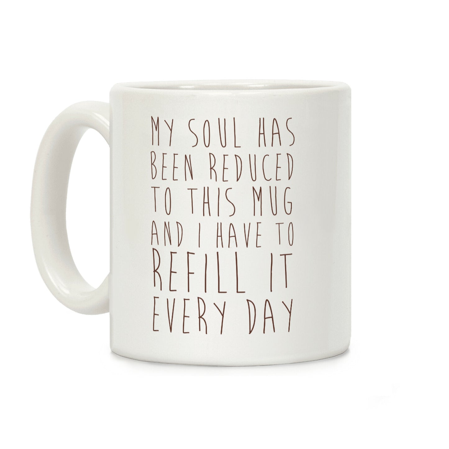 My Soul Has Been Reduced to This Mug and I Have to Refill it Every Day Coffee Mug