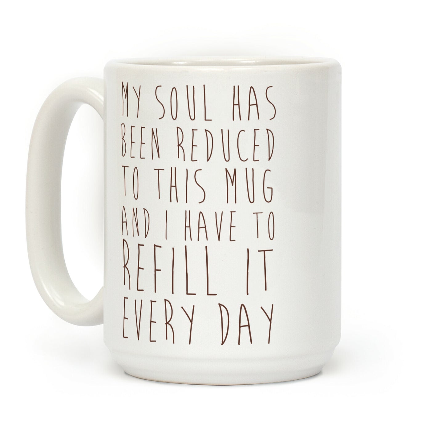 My Soul Has Been Reduced to This Mug and I Have to Refill it Every Day Coffee Mug