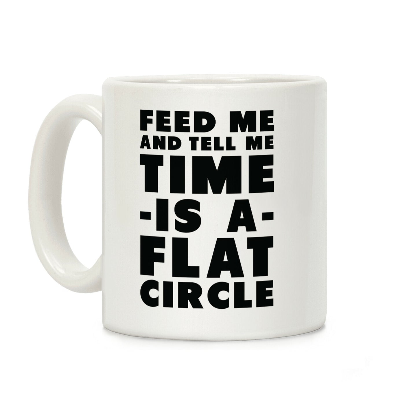 Feed Me and Tell Me Time is a Flat Circle Coffee Mug