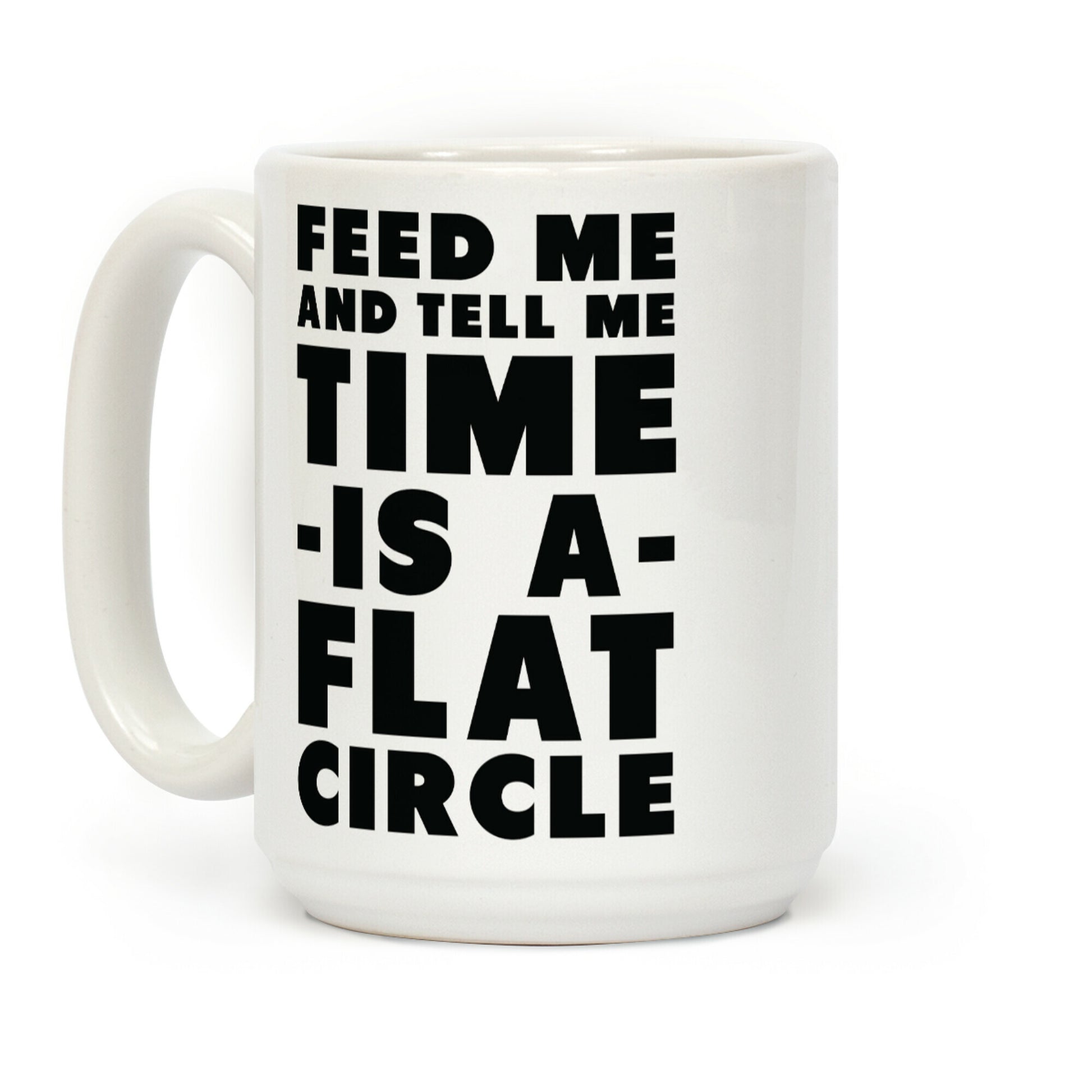 Feed Me and Tell Me Time is a Flat Circle Coffee Mug