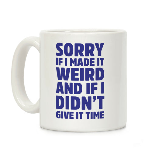 Sorry If I Made It Weird and if I Didn't Give it Time Coffee Mug