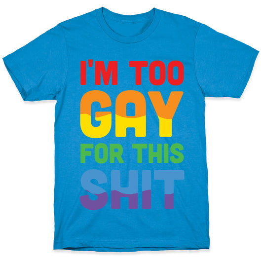 I'm Too Gay For This Shit T-Shirt