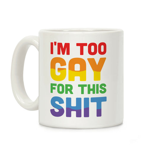 I'm Too Gay For This Shit Coffee Mug