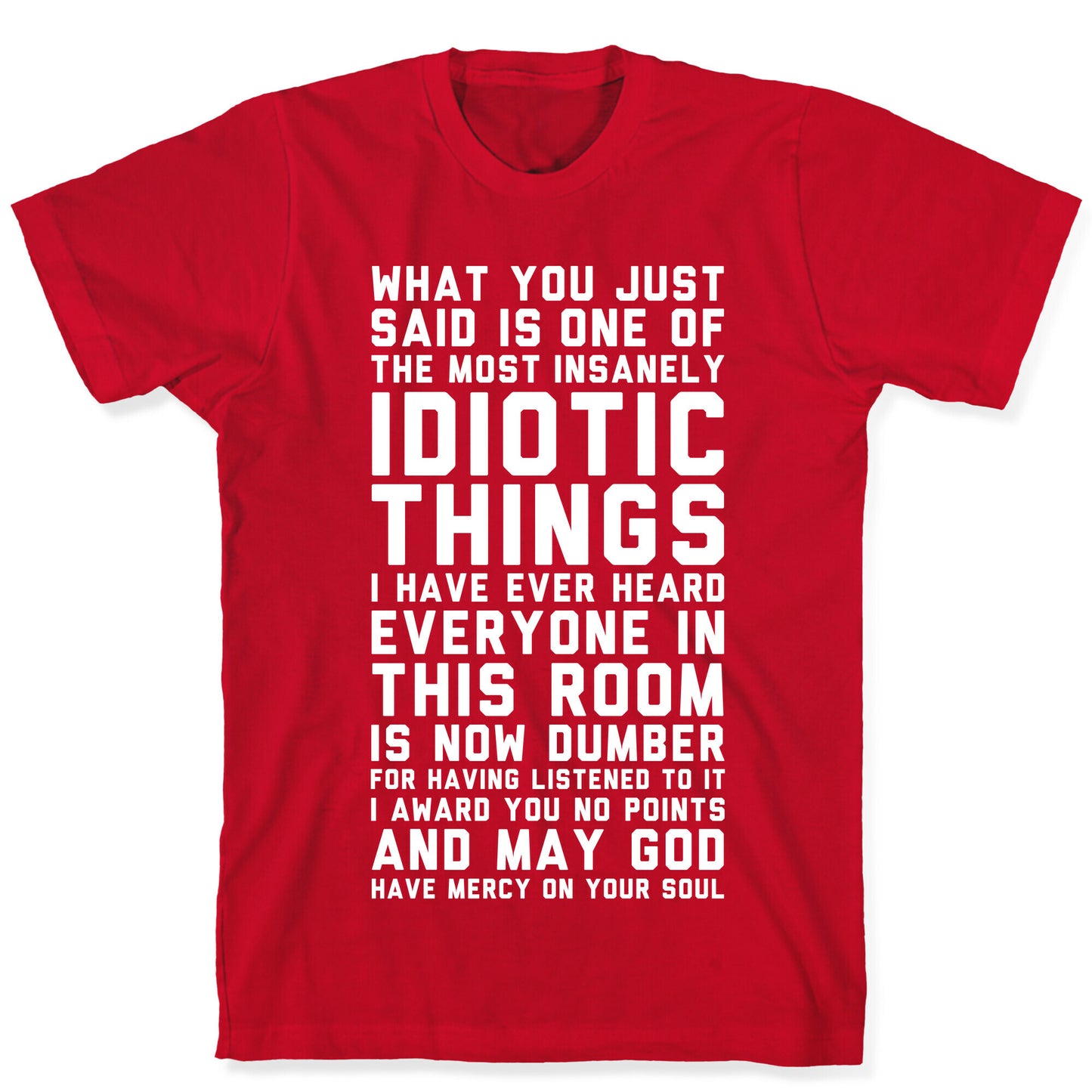 Most Insanely Idiotic Things I Have Ever Heard T-Shirt