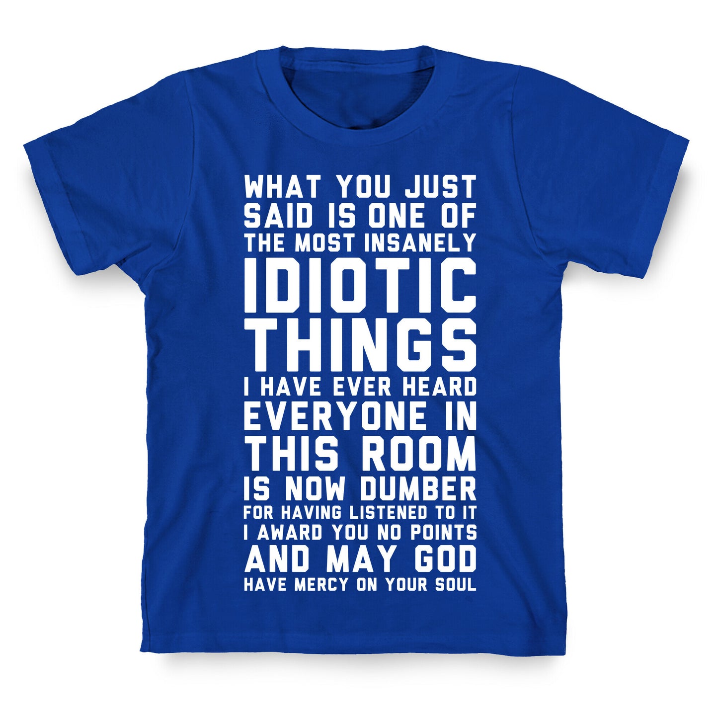 Most Insanely Idiotic Things I Have Ever Heard T-Shirt