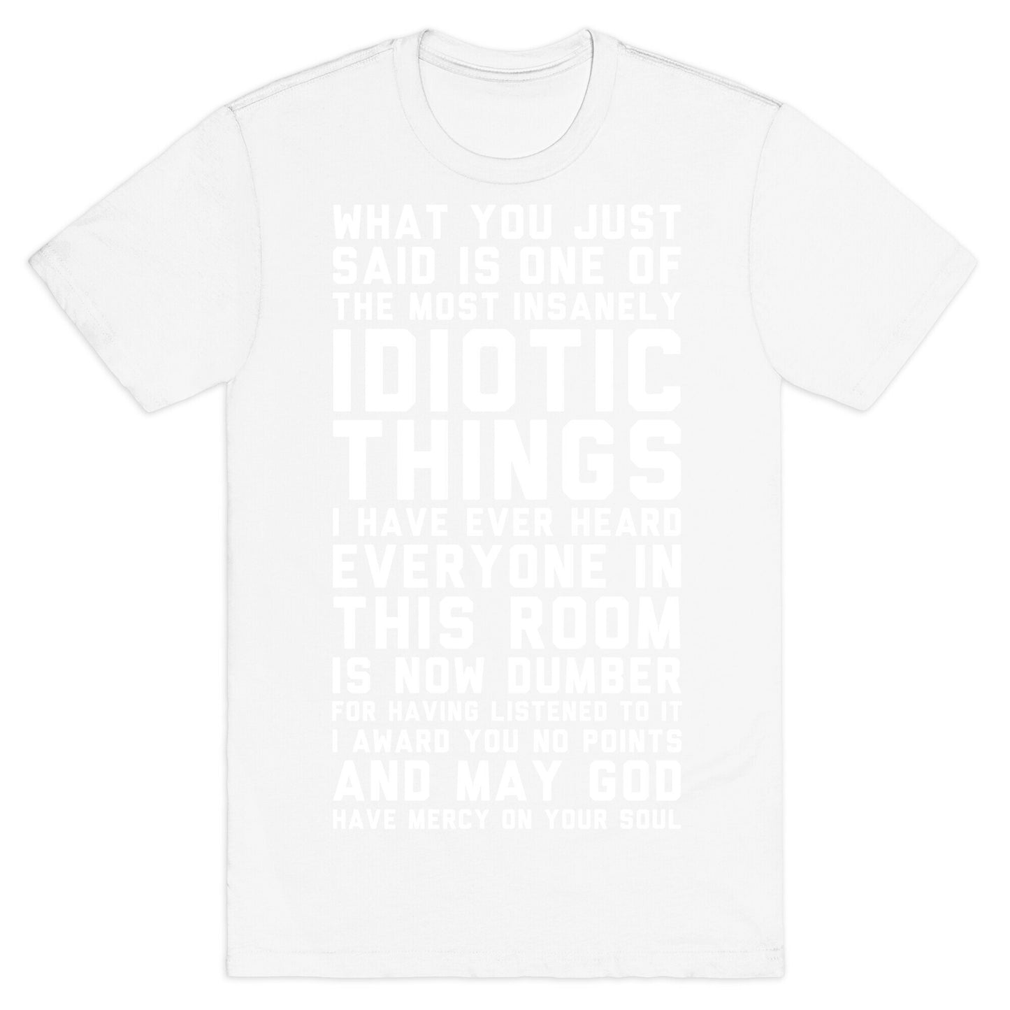 Most Insanely Idiotic Things I Have Ever Heard T-Shirt