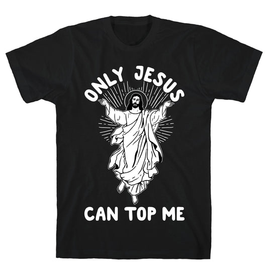 Only Jesus Can Top Me T-Shirt