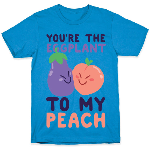 You're the Eggplant to my Peach T-Shirt