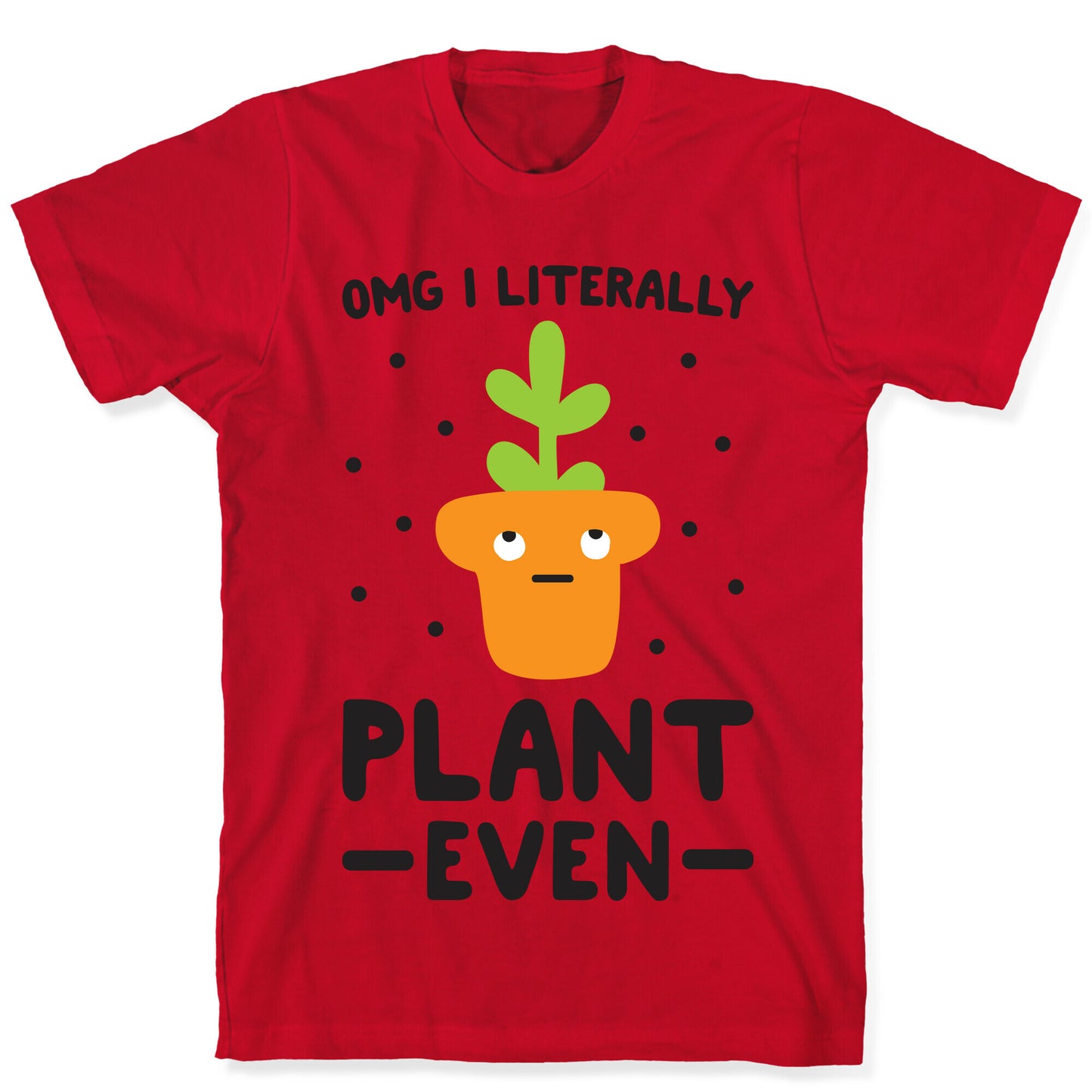 Omg I Literally Plant Even T-Shirt