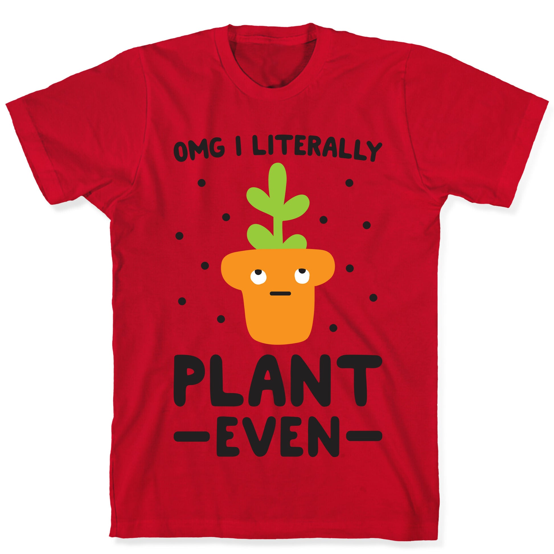 Omg I Literally Plant Even T-Shirt