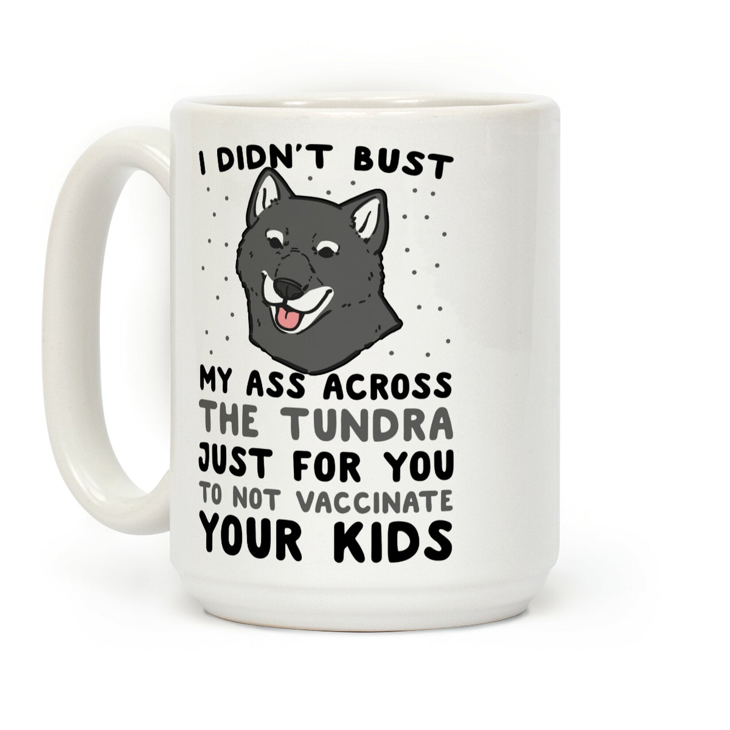 I Didn't Bust My Ass Across the Tundra Just For You Not to Vaccinate Your Kids Coffee Mug