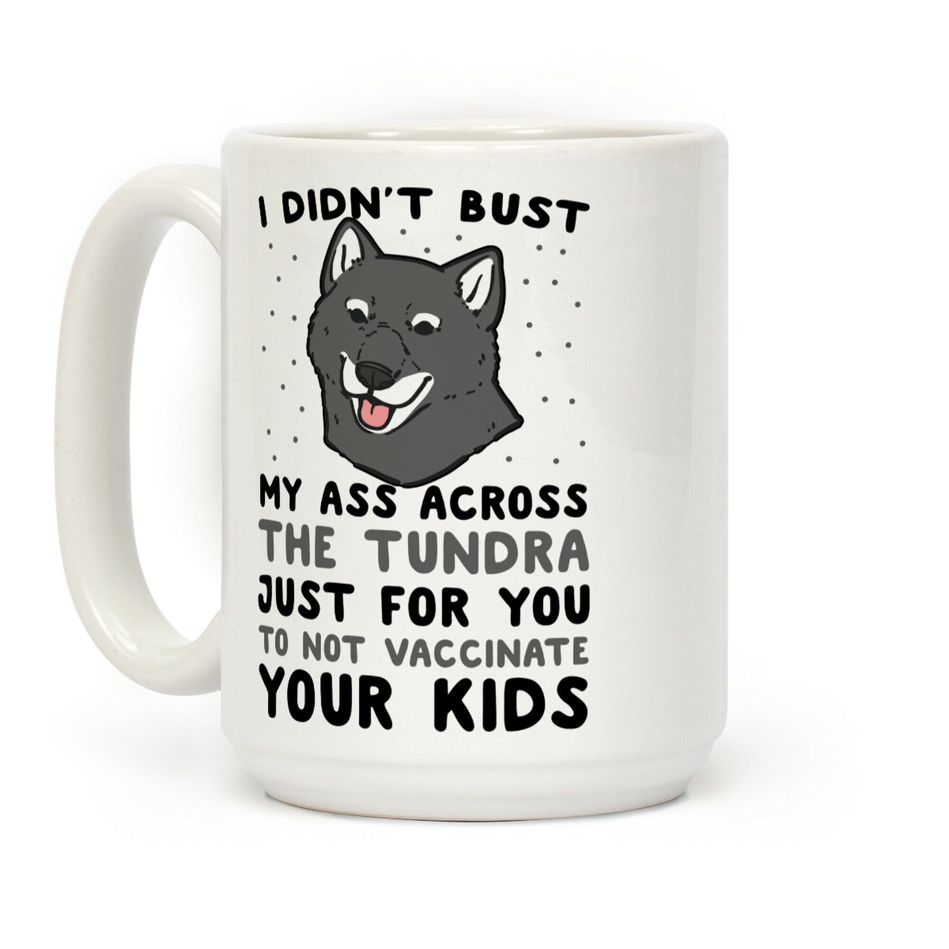 I Didn't Bust My Ass Across the Tundra Just For You Not to Vaccinate Your Kids Coffee Mug