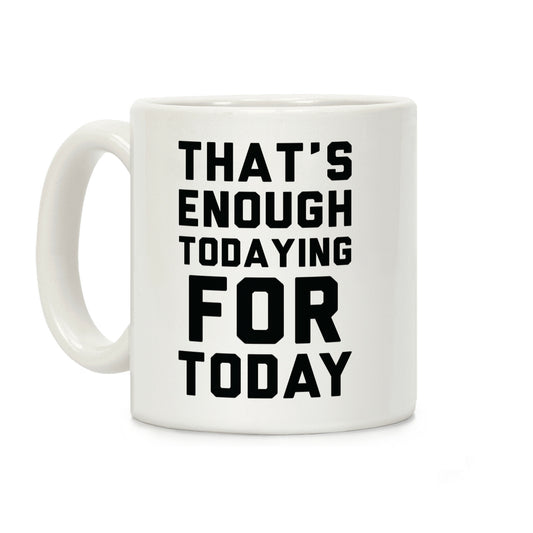 That's Enough Todaying For Today Coffee Mug