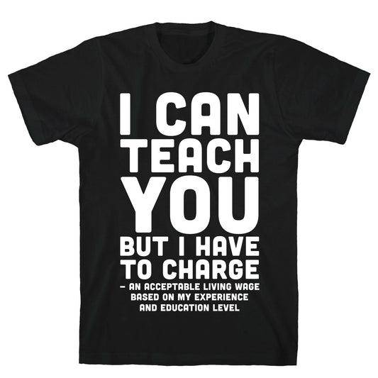 I Can Teach You But I Have to Charge an Acceptable Living Wage T-Shirt