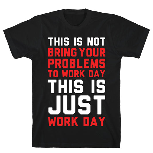 This is Not Bring Your Problems to Work Day This is Just Work Day T-Shirt