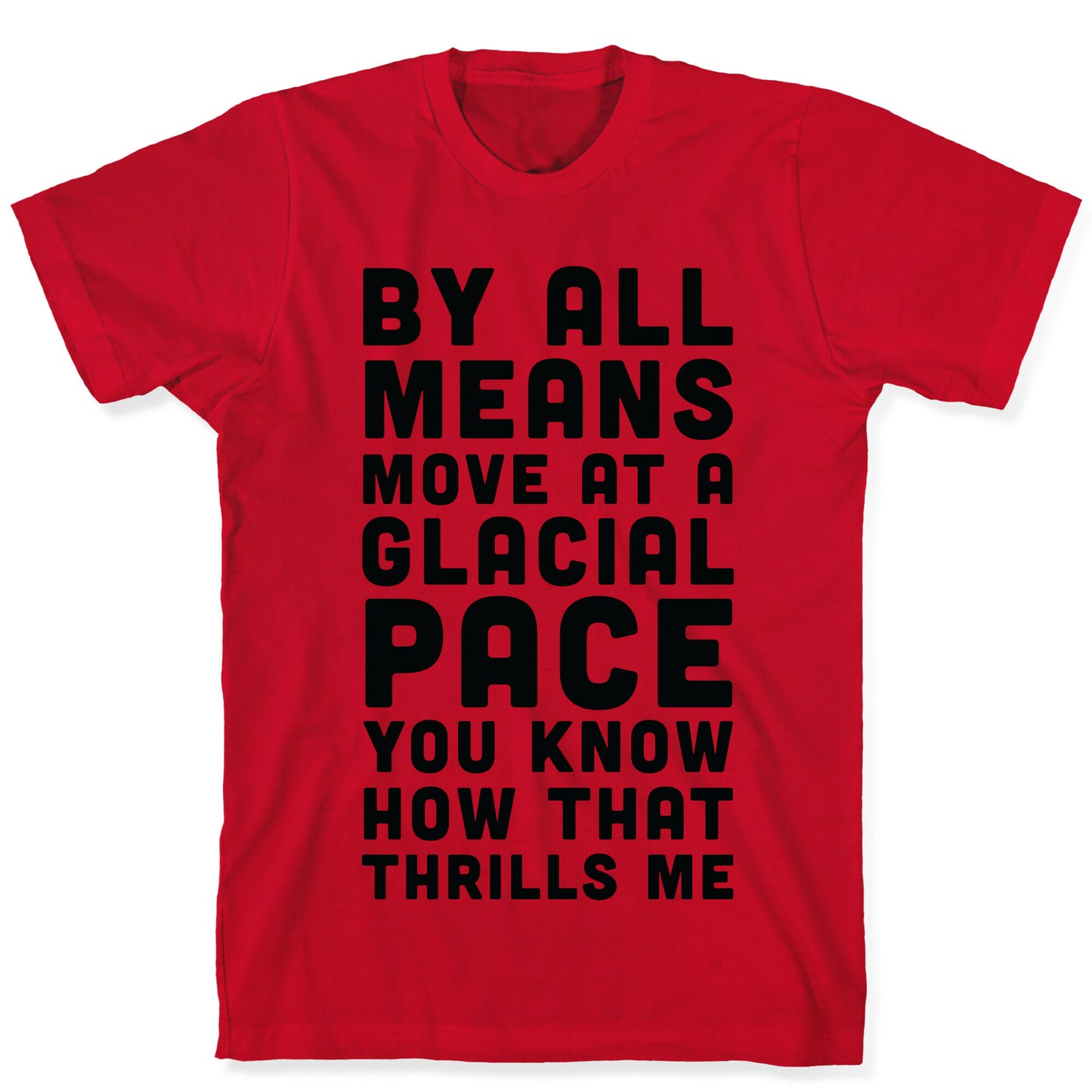 By All Means Move at a Glacial Pace You Know How That Thrills Me T-Shirt