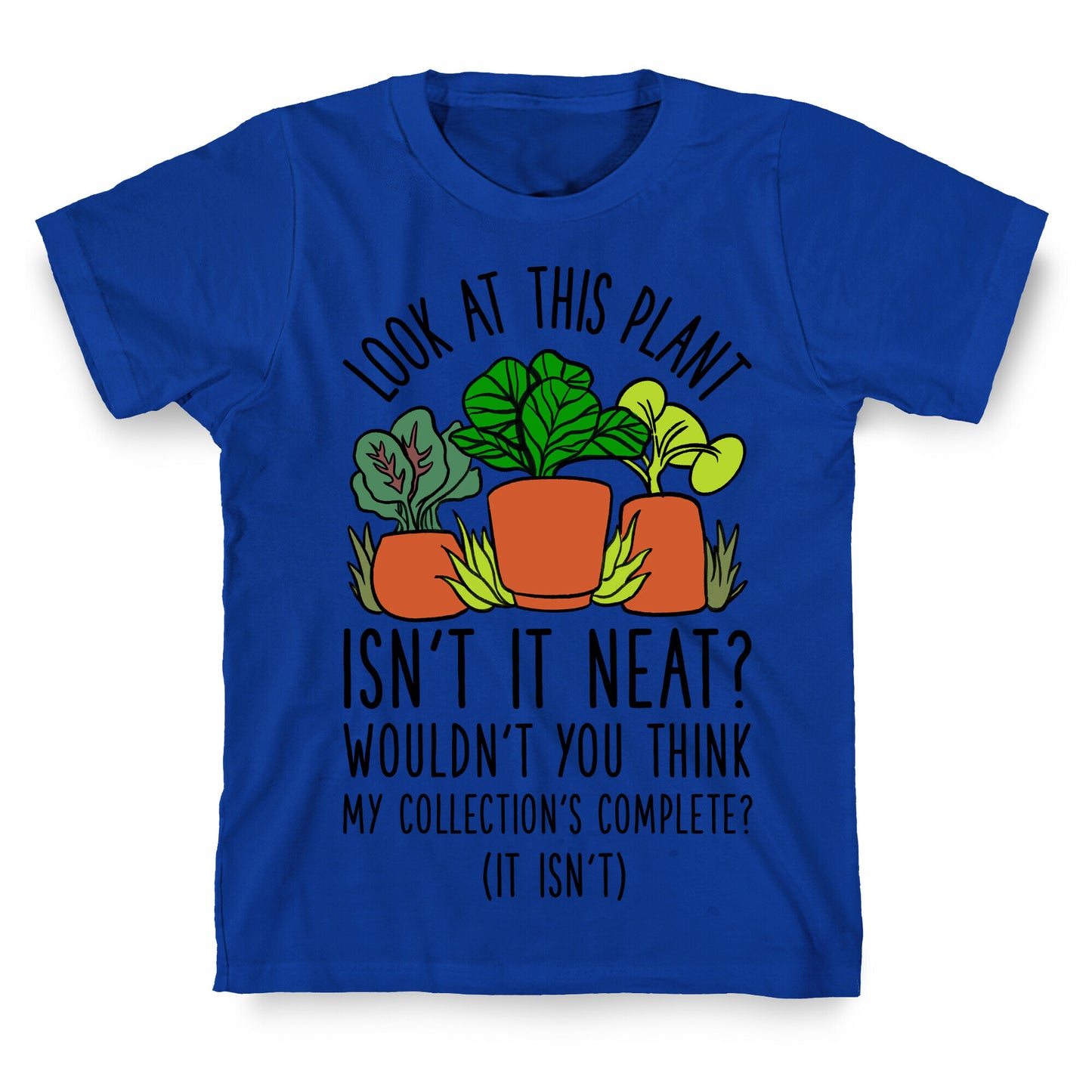 Look At This Plant Isn't It Neat Wouldn't You Think My Collation's Complete? (It Isn't) T-Shirt