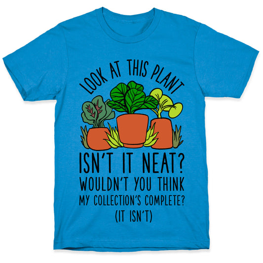 Look At This Plant Isn't It Neat Wouldn't You Think My Collation's Complete? (It Isn't) T-Shirt
