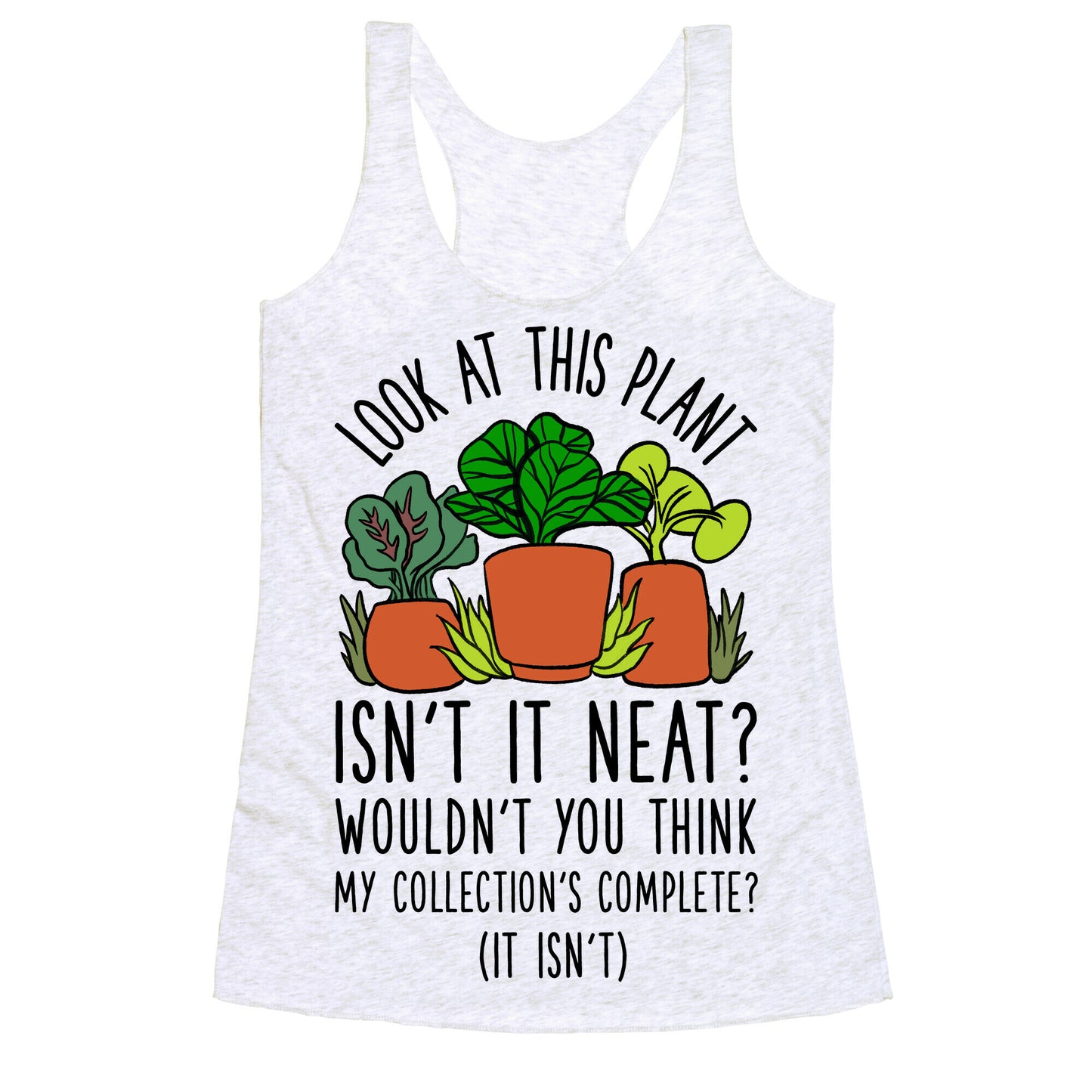Look At This Plant Isn't It Neat Wouldn't You Think My Collation's Complete? (It Isn't) Racerback Tank