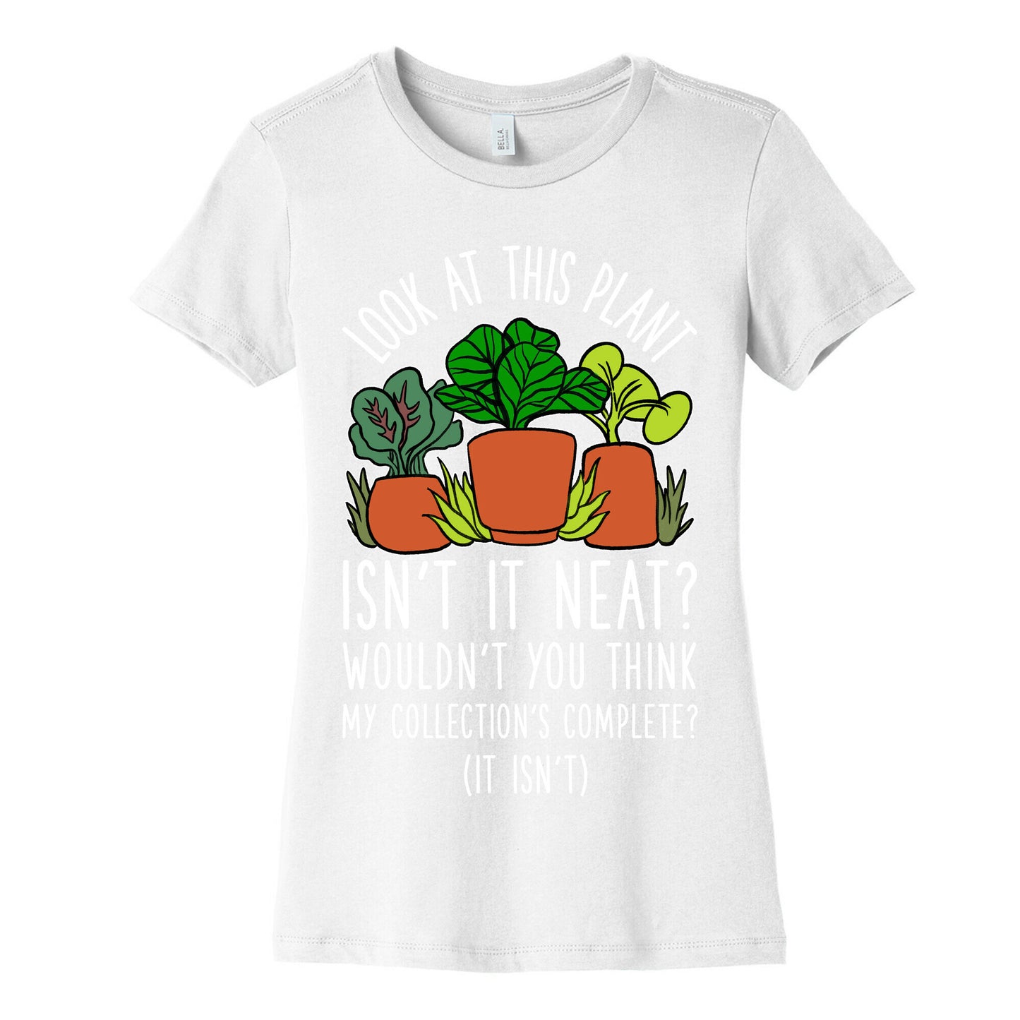 Look At This Plant Isn't It Neat Wouldn't You Think My Collation's Complete? (It Isn't) Women's Cotton Tee