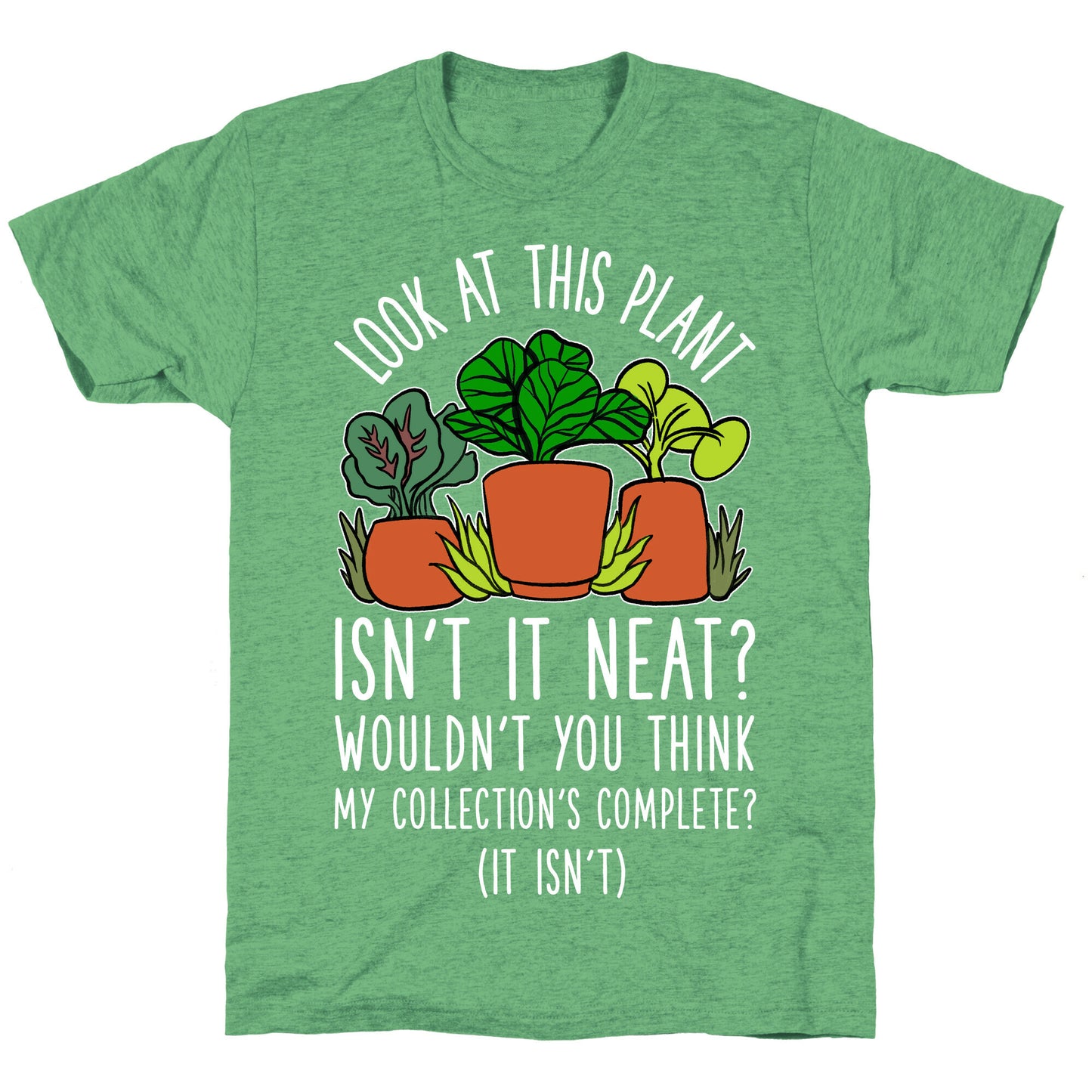 Look At This Plant Isn't It Neat Wouldn't You Think My Collation's Complete? (It Isn't) Unisex Triblend Tee