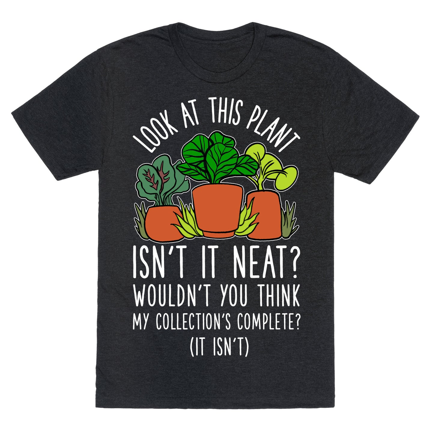 Look At This Plant Isn't It Neat Wouldn't You Think My Collation's Complete? (It Isn't) Unisex Triblend Tee